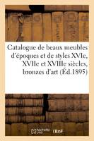 Catalogue de beaux meubles d'époques et de styles XVIe, XVIIe et XVIIIe siècles, bronzes d'art et d'ameublement