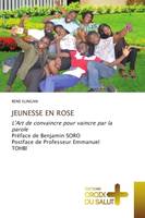 JEUNESSE EN ROSE, L'Art de convaincre pour vaincre par la parole Préface de Benjamin SOROPostface de Professeur Emmanu