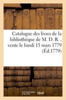 Catalogue des livres de la bibliothèque de M. D. R. dont la vente commencera le lundi 15 mars 1779