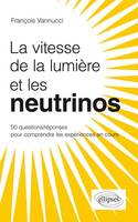 La vitesse de la lumière et les neutrinos ? 50 questions/réponses pour comprendre les expériences en cours, 50 questions-réponses pour mieux comprendre