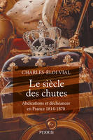 Le siècle des chutes, Abdications et déchéances en france, 1814-1870