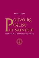 Pouvoirs, église et sainteté, Essais sur la société byzantine