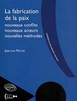 La fabrication de la paix - nouveaux conflits, nouveaux acteurs, nouvelles méthodes, nouveaux conflits, nouveaux acteurs, nouvelle [sic] méthodes