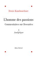 L'Homme des passions - tome 1, Commentaires sur Descartes. Analytique