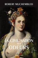 La Civilisation des odeurs, (XVIe-début XIXe siècle)