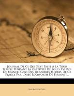 Journal De Ce Qui S'est Passe A La Tour Temple Pendant La Captivité De Louis Xvi Roi De France, Suivi Des Dernières Heures De Ce Prince Par L'abbé Edqworth De Firmont...