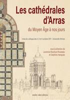 Les cathédrales d'Arras du Moyen âge à nos jours, Actes du colloque des 4, 5 et 6 octobre 2017, université d'artois