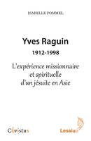 Yves Raguin 1912-1998 - L'expérience missionnaire et spirituelle d'un jésuite en Asie