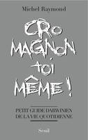 Cro-Magnon toi-même !. Petit guide darwinien de la vie quotidienne, Petit guide darwinien de la vie quotidienne