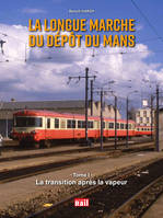 La longue marche du dépôt du Mans, 1, La longue marche du dépot du Mans, Tome 1. La transition après la vapeur