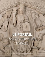 Le Portail de Saint-Trophime d'arles - fermeture et bascule vers 9782330039592, naissance et renaissance d'un chef-d'oeuvre roman