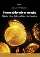 COMMENT DEVENIR UN MONSTRE : HISTOIRE INTIME DE LA PROCHAINE CRISE FINANCIERE