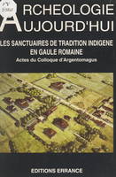 Les sanctuaires de tradition indigène en Gaule romaine, Actes du Colloque d'Argentomagus, Argenton-sur-Creuse, Saint-Marcel, Indre, 8, 9 et 10 octobre 1992