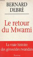 Le retour du Mwami - La vraie histoire des génocides rwandais., la vraie histoire des génocides rwandais