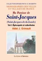 Saint-jacques (ma paroisse de). vol. i épiscopale et suburbaine