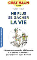 Ne plus se gâcher la vie, c'est malin, 8 étapes pour apprendre à lâcher prise, à se valoriser, à positiver ...