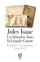 Jules Isaac, un historien dans la Grande Guerre - Lettres et carnets, 1914-1917, Lettres et carnets, 1914-1917