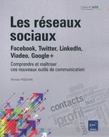 Les réseaux sociaux : Facebook, Twitter, LinkedIn, Viadeo, Google+ - Comprendre et maîtriser ces nou, Facebook, Twitter, Linkedln, Viadeo, Google+