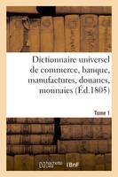 Dictionnaire universel de commerce, banque, manufactures, douanes Tome 1