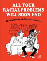 All Your Racial Problems Will Soon End : The Cartoons of Charles Johnson /anglais