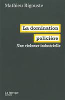 La Domination policière, Une violence industrielle