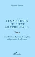 Les archives et l'Etat au XVIIIe siècle, Tome 6 - Les archivistes du Lyonnais, du Dauphiné, du Languedoc et de la Provence