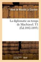 La diplomatie au temps de Machiavel. T1 (Éd.1892-1893)