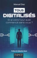 Tous digitalisés - Et si votre futur avait commencé sans vous ?, Et si votre futur avait commencé sans vous ?