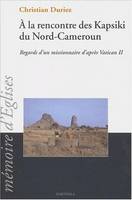 A la rencontre des Kapsiki du Nord-Cameroun - regard d'un missionnaire d'après Vatican II, 1961-1980, regard d'un missionnaire d'après Vatican II, 1961-1980