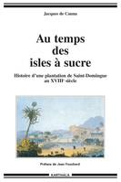 Au temps des isles à sucre - histoire d'une plantation de Saint-Domingue au XVIIIe siècle, histoire d'une plantation de Saint-Domingue au XVIIIe siècle