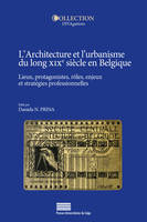 L'architecture et l'urbanisme du long XIXe siècle en Belgique, Lieux, protagonistes, rôles, enjeux et stratégies professionnelles