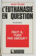 L'euthanasie en question - faut-il tuer par amour ?, faut-il tuer par amour ?