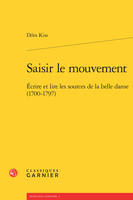 Saisir le mouvement, Écrire et lire les sources de la belle danse, 1700-1797