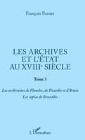 Les archives et l'Etat au XVIIIe siècle, Tome 3 - Les archivistes de Flandre, de Picardie et d'Artois. Les copies de Bruxelles