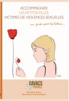 Accompagner les petites filles victimes de violences sexuelles, Guide pratique à l'usage des petites filles violentées sexuellement et de leurs parents...