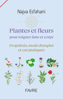 Plantes et fleurs pour soigner âme et corps, Propriétés, mode d'emploi et cas pratiques