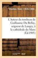 L'Auteur du tombeau de Guillaume Du Bellay, seigneur de Langey, à la cathédrale du Mans, avec une gravure du tombeau