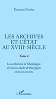 Les archives et l'État au XVIIIe siècle, 4, Les archives et l'Etat au XVIIIe siècle, Tome 4 - Les archivistes de Champagne, de l'ancien duché de Bourgogne et de Lorraine