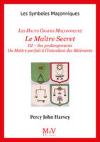 N.55 Le Maître Secret - Les Hauts Grades Maçonniques, III - Ses prolongements Du Maître parfait à l’Intendant des Bâtiments