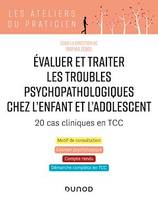 Evaluer et traiter les troubles psychopathologiques chez l'enfant et l'adolescent - 20 cas cliniques, 20 cas cliniques en TCC