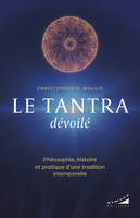 Le tantra dévoilé - Philosophie, histoire et pratique d'une tradition intemporelle