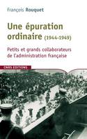 Une épuration ordinaire (1944-1949). Petits et grands collaborateurs de l'administration française, petits et grands collaborateurs de l'administration française