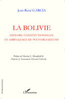 LA BOLIVIE - HISTOIRE CONSTITUTIONNELLE ET AMBIVALENCE DU POUVOIR EXECUTIF, Histoire constitutionnelle et ambivalence du pouvoir exécutif