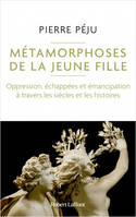 Métamorphoses de la jeune fille - Oppression, échappées et émancipation à travers les siècles et les