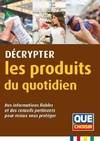 Décrypter les produits du quotidien, Des informations fiables et des conseils pertinents pour mieux vous protéger