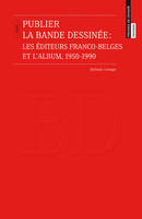 Publier la bande dessinée, les éditeurs franco-belges et l'album, 1950-1990