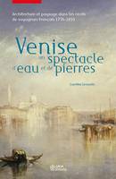 Venise, un spectacle d'eau et de pierres, Architecture et paysage dans les récits de voyageurs français, 1756-1850