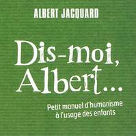 DIS-MOI ALBERT - PETIT MANUEL D'HUMANISME..., petit manuel d'humanisme à l'usage des enfants