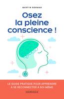 Osez la pleine conscience !, Le guide pratique pour apprendre à se reconnecter à soi-même