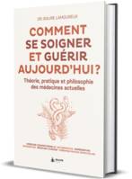 Comment se soigner et guérir aujourd'hui ?, Théorie pratique et philosophie des médecines actuelles